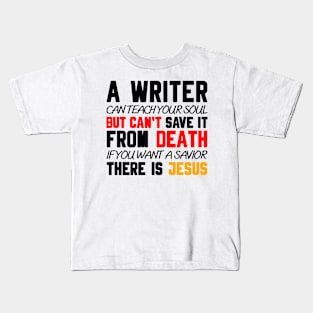 A WRITER CAN TEACH YOUR SOUL BUT CAN'T SAVE IT FROM DEATH IF YOU WANT A SAVIOR THERE IS JESUS Kids T-Shirt